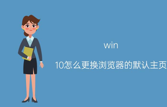 win 10怎么更换浏览器的默认主页 电脑不能更改浏览器默认设置是为什么？